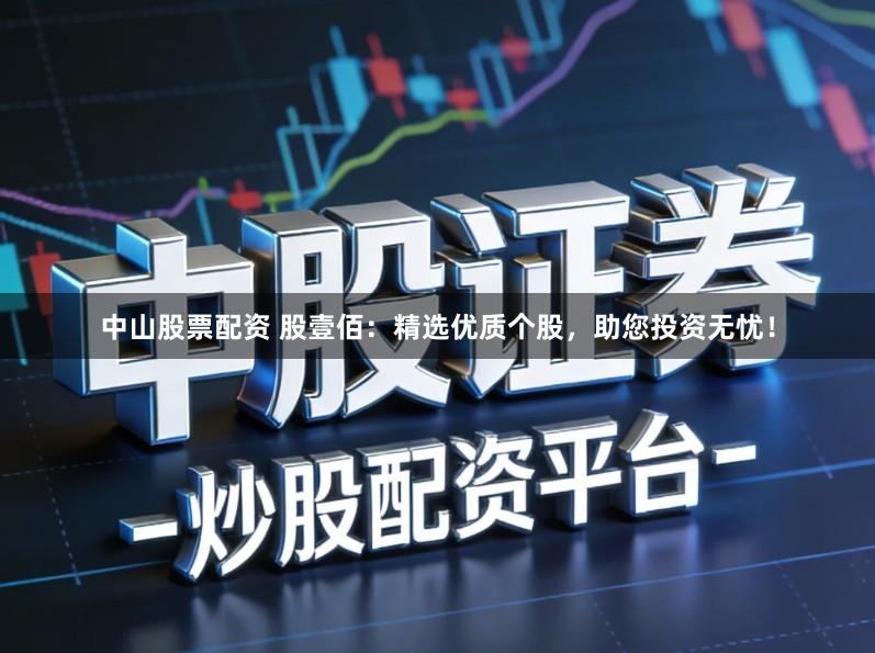 中山股票配资 股壹佰:精选优质个股,助您投资无忧!