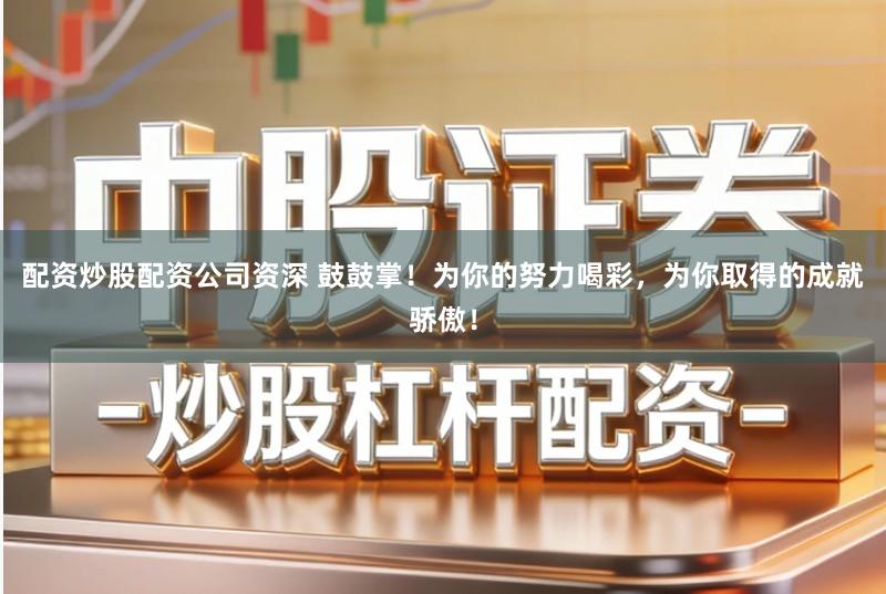 配资炒股配资公司资深 鼓鼓掌!为你的努力喝彩,为你取得的成就骄傲!