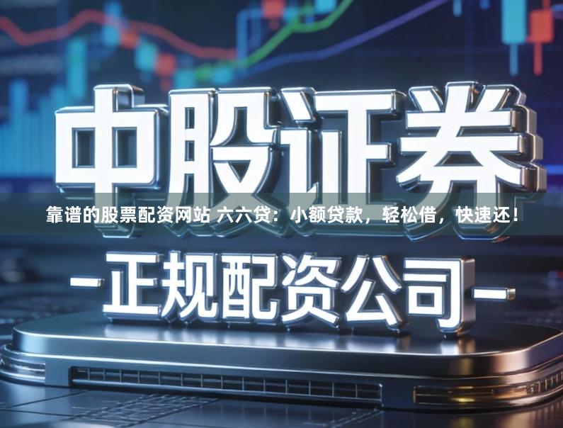 靠谱的股票配资网站 六六贷：小额贷款，轻松借，快速还！
