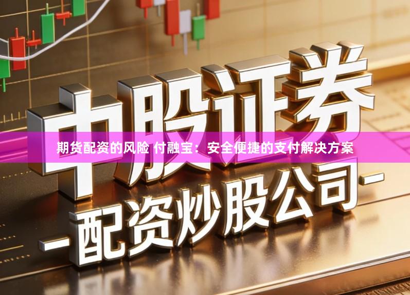 期货配资的风险 付融宝：安全便捷的支付解决方案
