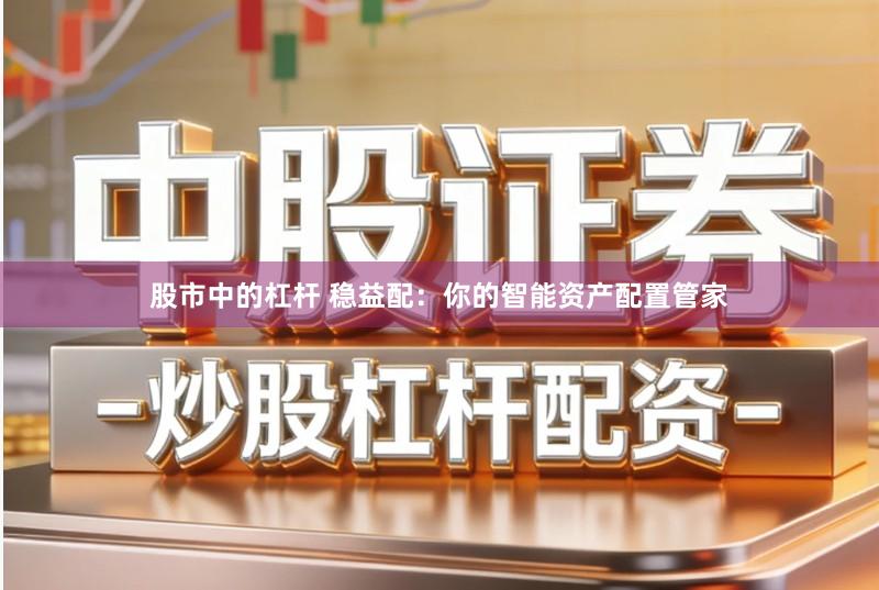 股市中的杠杆 稳益配:你的智能资产配置管家