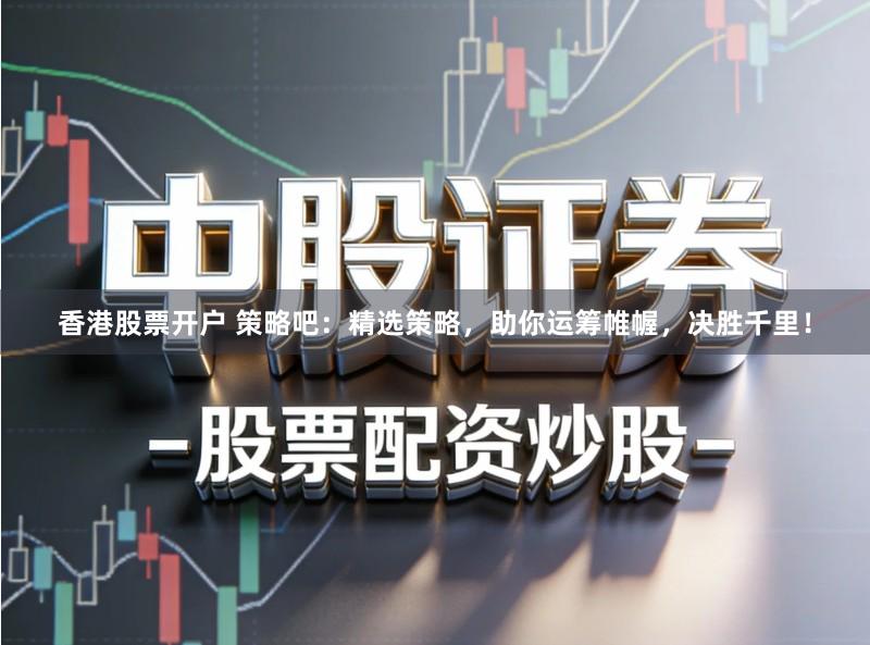 香港股票开户 策略吧:精选策略,助你运筹帷幄,决胜千里!