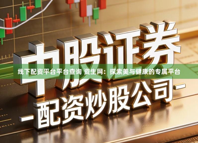 线下配资平台平台查询 资生网：探索美与健康的专属平台