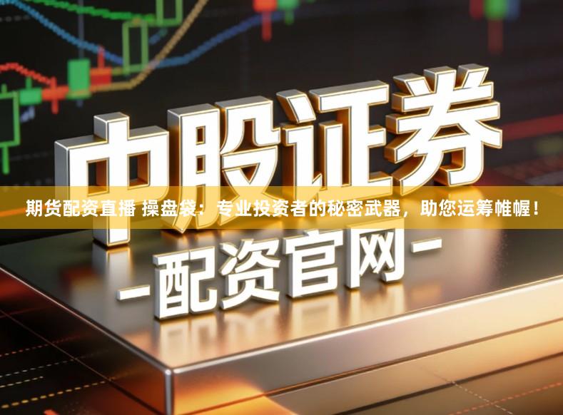 期货配资直播 操盘袋：专业投资者的秘密武器，助您运筹帷幄！