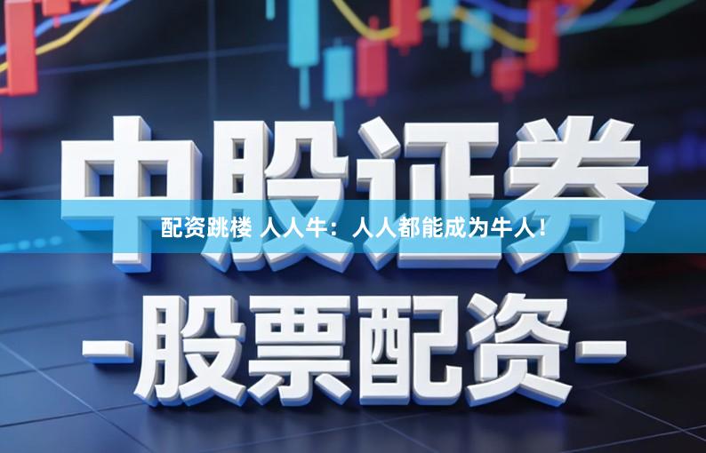 配资跳楼 人人牛：人人都能成为牛人！