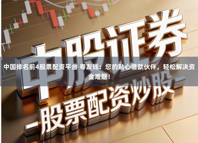 中国排名前4股票配资平台 粤友钱：您的贴心借款伙伴，轻松解决资金难题！