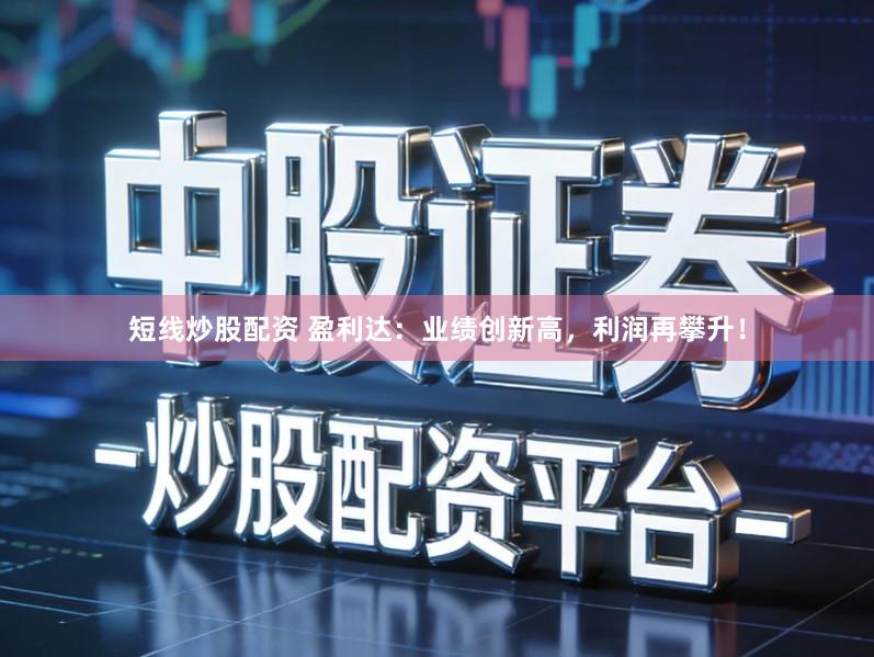 短线炒股配资 盈利达：业绩创新高，利润再攀升！
