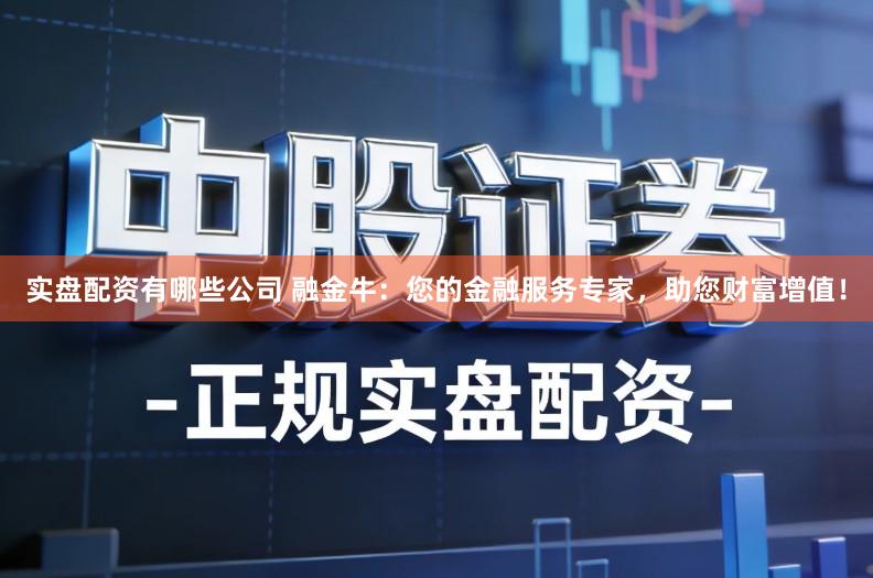 实盘配资有哪些公司 融金牛:您的金融服务专家,助您财富增值!