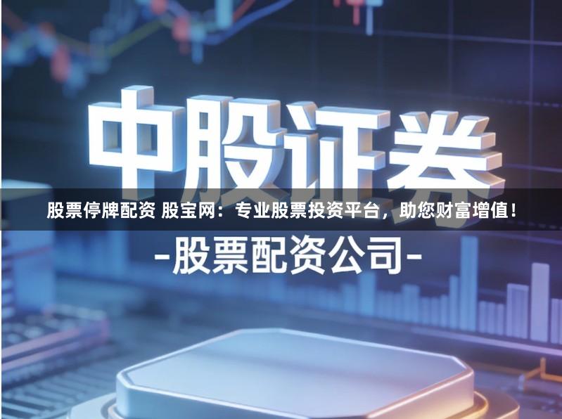 股票停牌配资 股宝网:专业股票投资平台,助您财富增值!