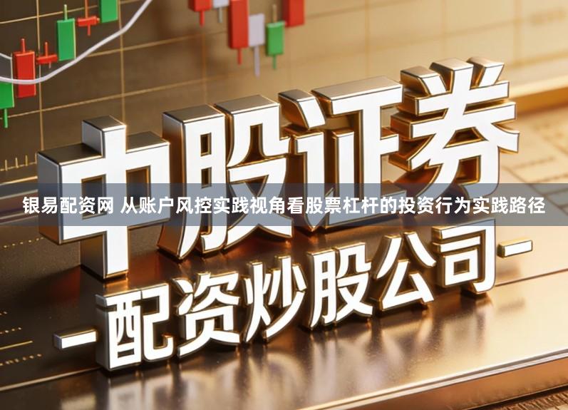 银易配资网 从账户风控实践视角看股票杠杆的投资行为实践路径