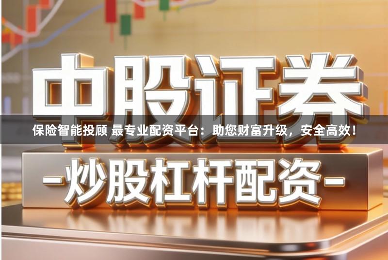 保险智能投顾 最专业配资平台：助您财富升级，安全高效！