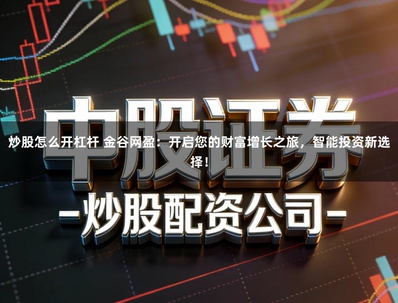 炒股怎么开杠杆 金谷网盈：开启您的财富增长之旅，智能投资新选择！
