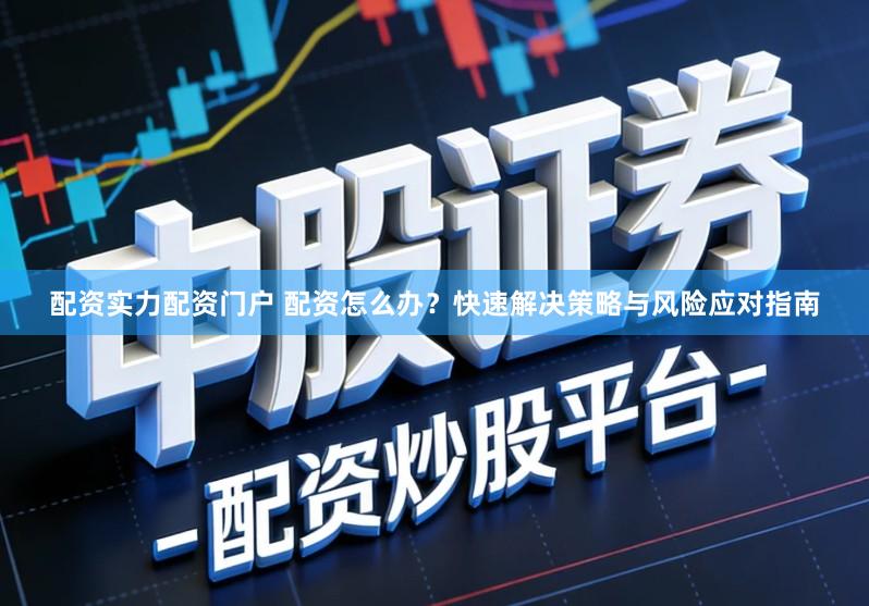 配资实力配资门户 配资怎么办？快速解决策略与风险应对指南