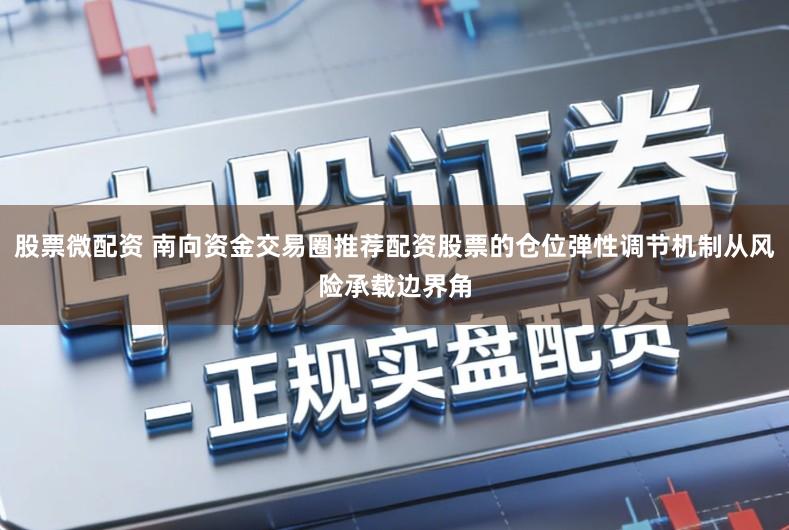 股票微配资 南向资金交易圈推荐配资股票的仓位弹性调节机制从风险承载边界角