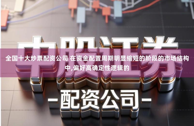 全国十大炒票配资公司 在资金配置周期明显缩短的阶段的市场结构中,偏好高确定性逻辑的