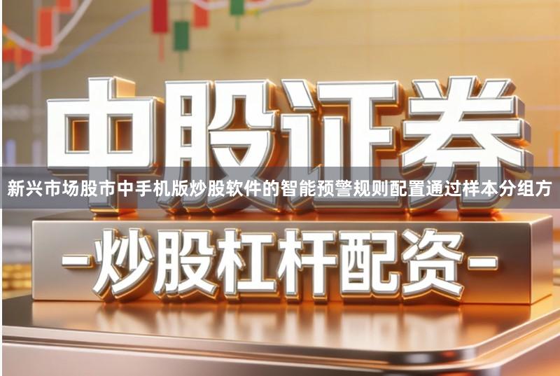 新兴市场股市中手机版炒股软件的智能预警规则配置通过样本分组方