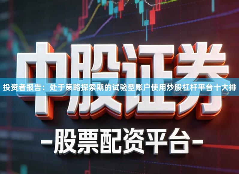 投资者报告：处于策略探索期的试验型账户使用炒股杠杆平台十大排