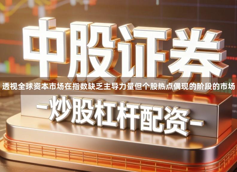 透视全球资本市场在指数缺乏主导力量但个股热点偶现的阶段的市场