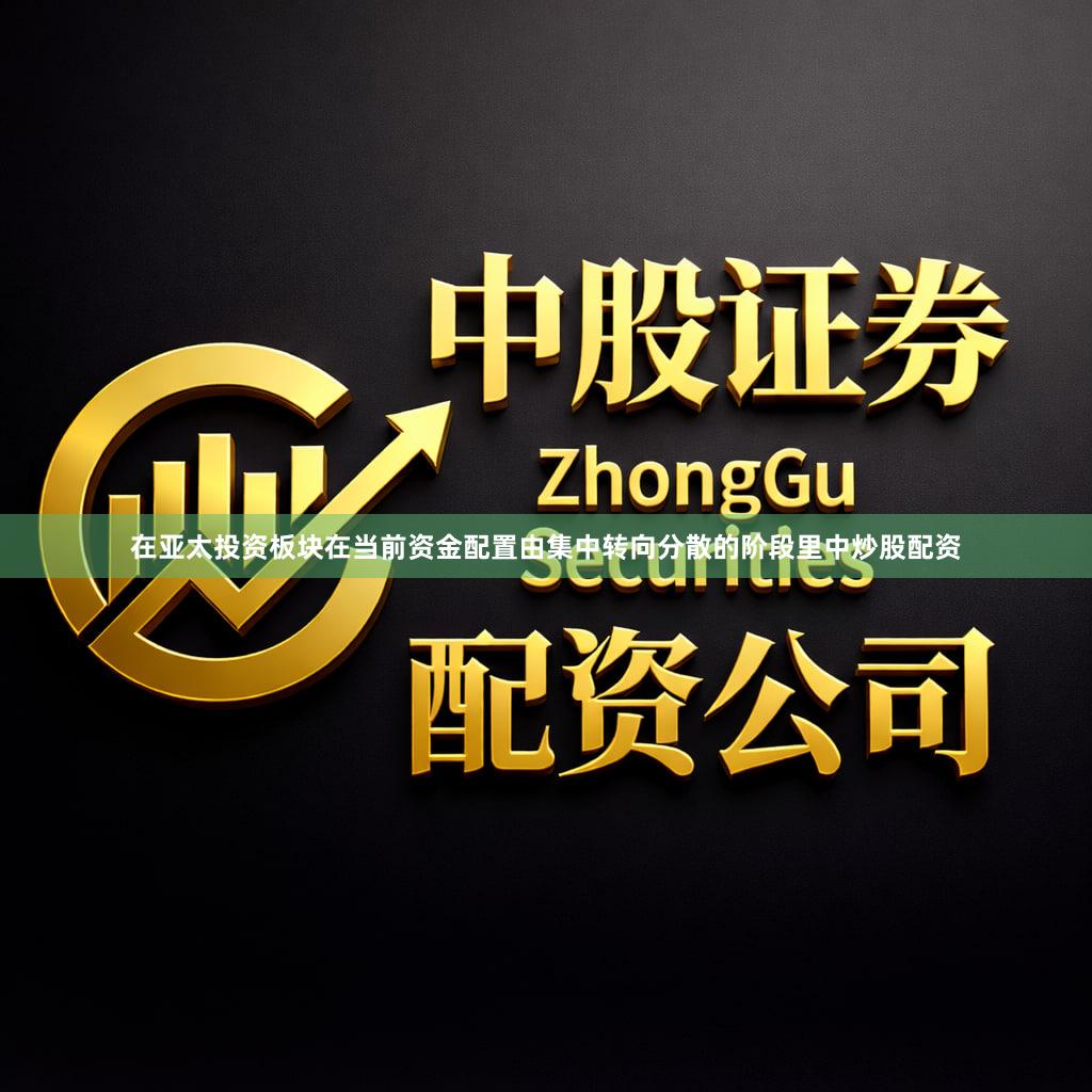 在亚太投资板块在当前资金配置由集中转向分散的阶段里中炒股配资