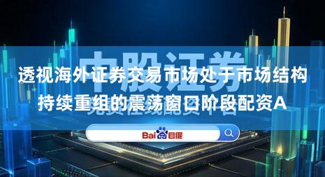 透视海外证券交易市场处于市场结构持续重组的震荡窗口阶段配资A