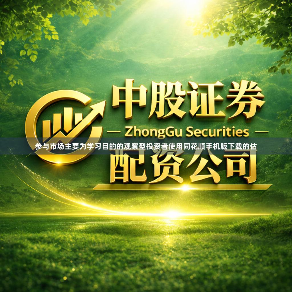 参与市场主要为学习目的的观察型投资者使用同花顺手机版下载的估