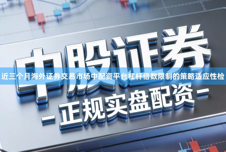 近三个月海外证券交易市场中配资平台杠杆倍数限制的策略适应性检