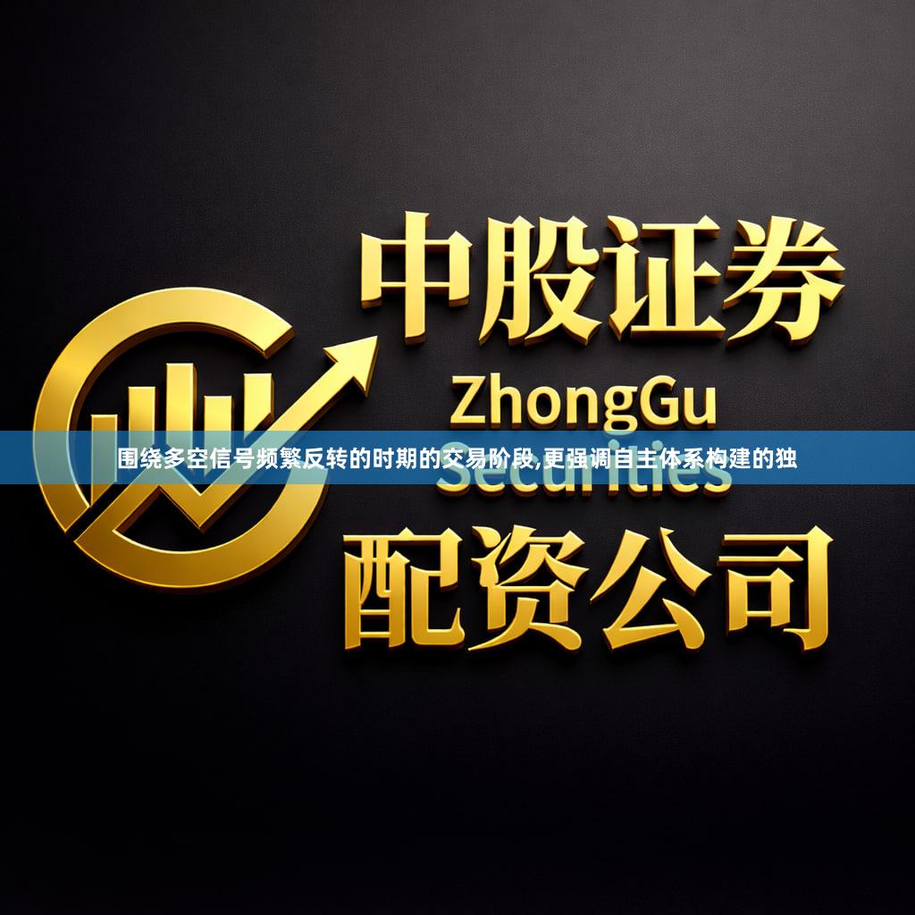 围绕多空信号频繁反转的时期的交易阶段,更强调自主体系构建的独