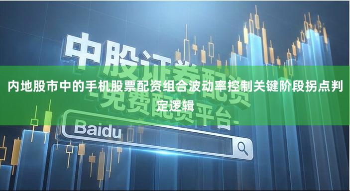 内地股市中的手机股票配资组合波动率控制关键阶段拐点判定逻辑