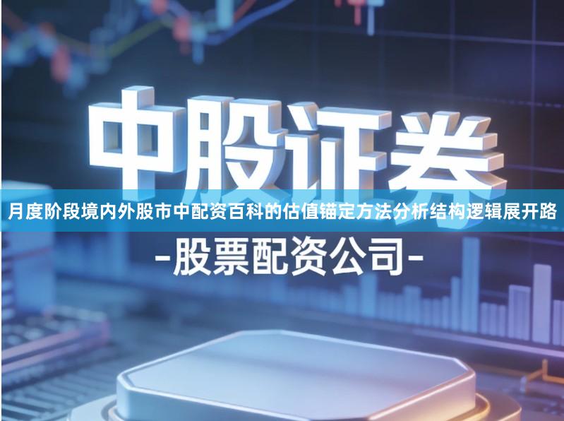 月度阶段境内外股市中配资百科的估值锚定方法分析结构逻辑展开路