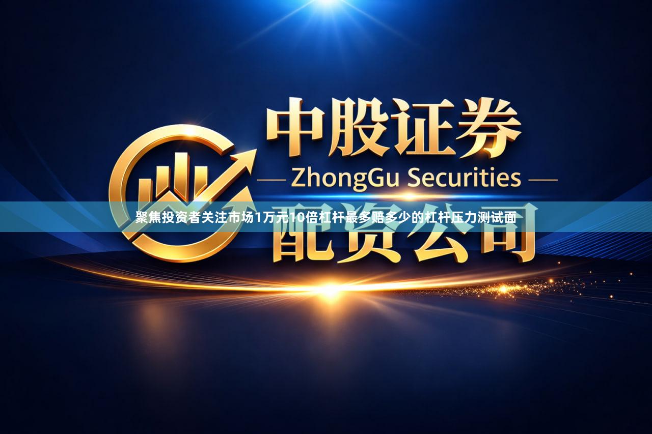 聚焦投资者关注市场1万元10倍杠杆最多赔多少的杠杆压力测试面