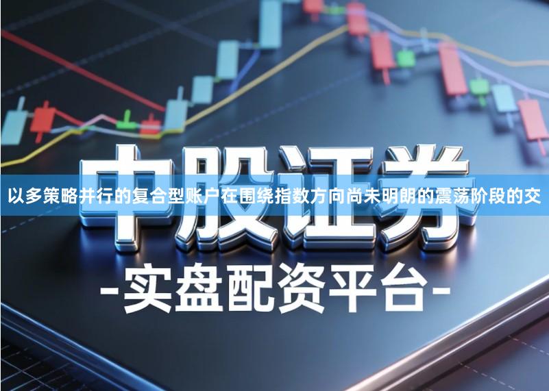 以多策略并行的复合型账户在围绕指数方向尚未明朗的震荡阶段的交