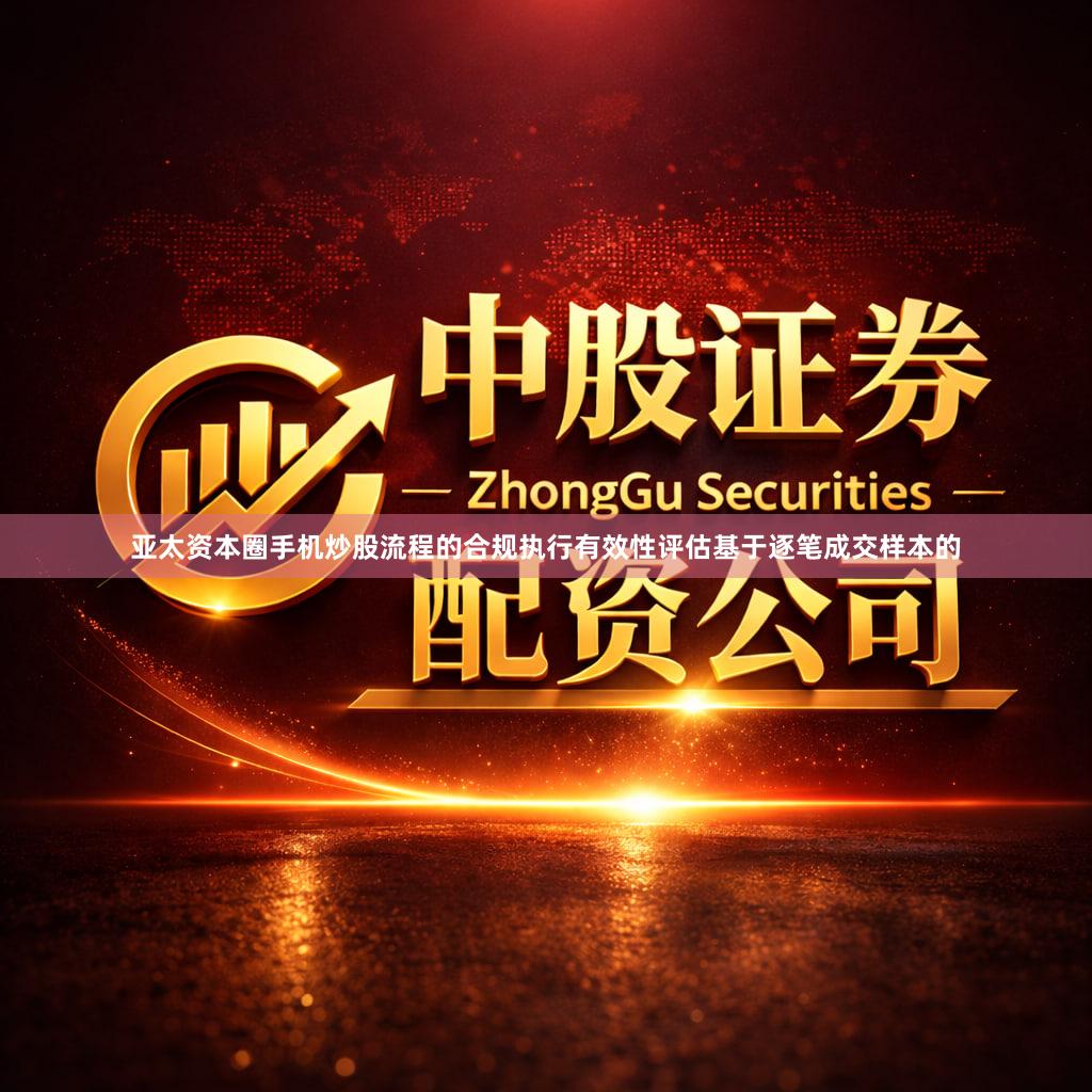 亚太资本圈手机炒股流程的合规执行有效性评估基于逐笔成交样本的