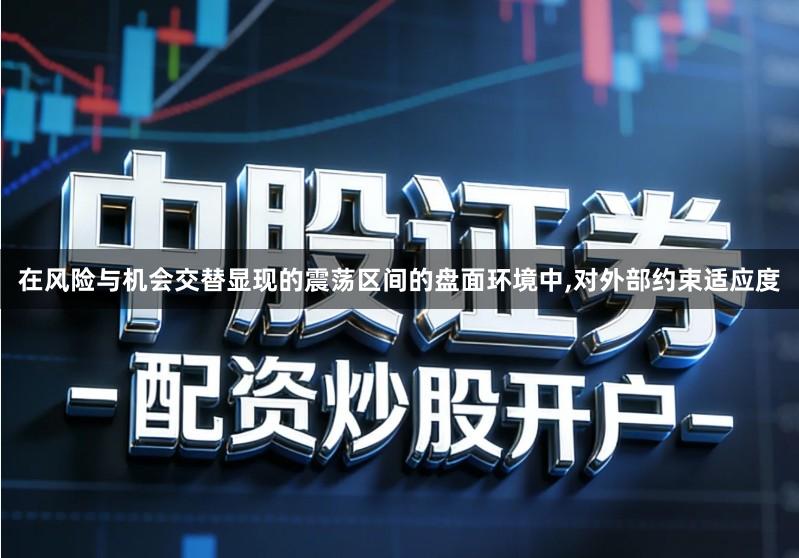 在风险与机会交替显现的震荡区间的盘面环境中,对外部约束适应度