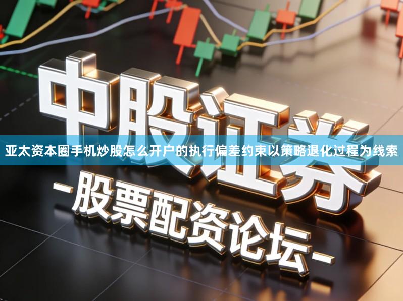 亚太资本圈手机炒股怎么开户的执行偏差约束以策略退化过程为线索