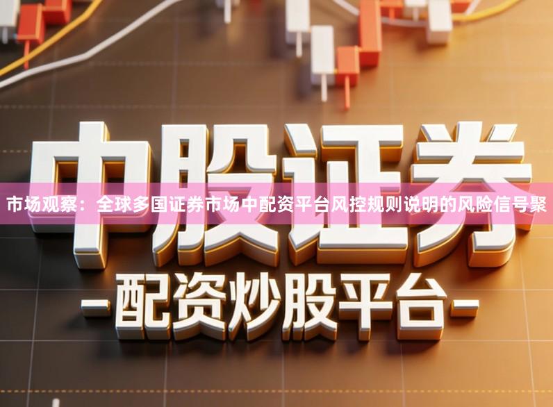市场观察：全球多国证券市场中配资平台风控规则说明的风险信号聚