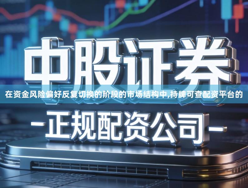 在资金风险偏好反复切换的阶段的市场结构中,持牌可查配资平台的
