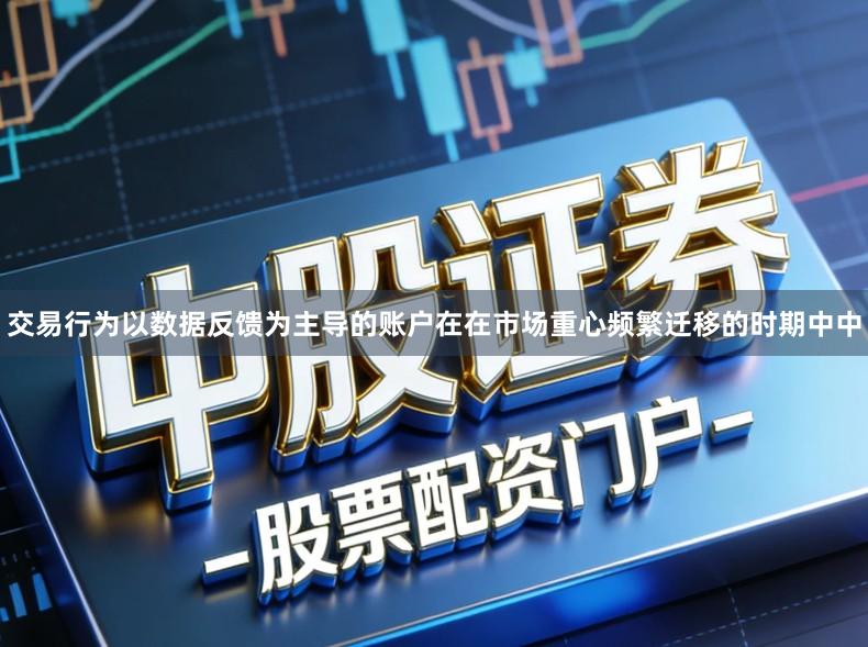 交易行为以数据反馈为主导的账户在在市场重心频繁迁移的时期中中