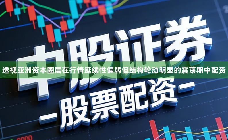 透视亚洲资本圈层在行情延续性偏弱但结构轮动明显的震荡期中配资