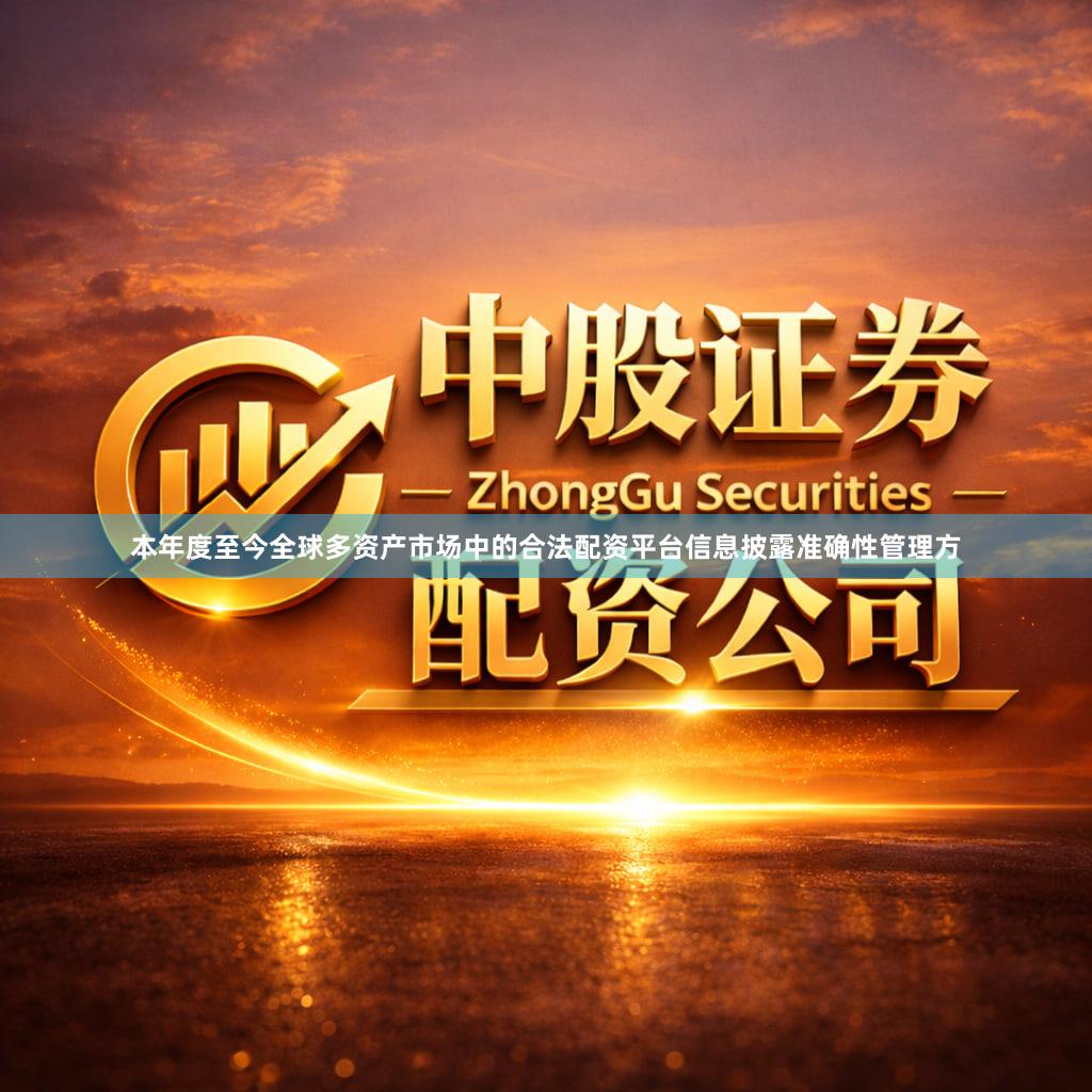 本年度至今全球多资产市场中的合法配资平台信息披露准确性管理方