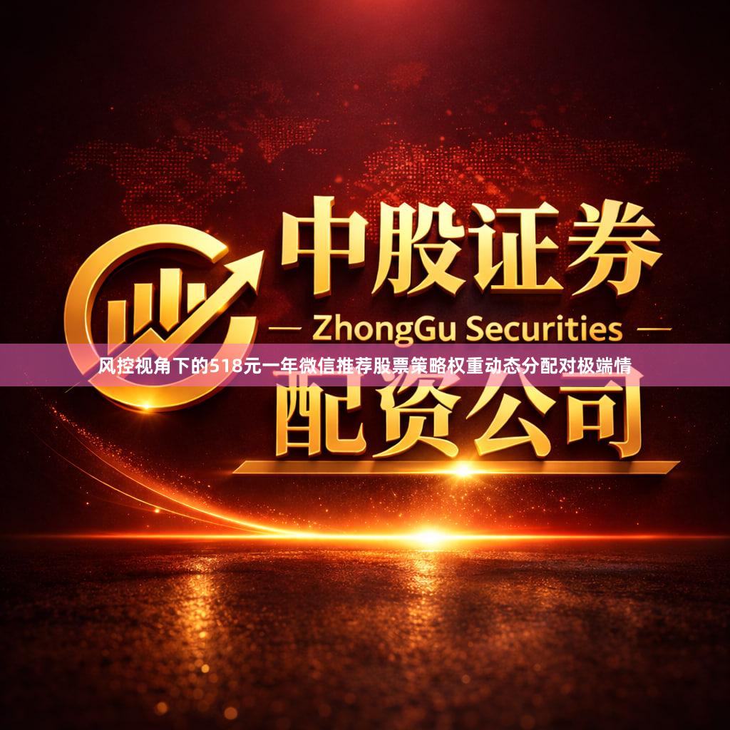 风控视角下的518元一年微信推荐股票策略权重动态分配对极端情