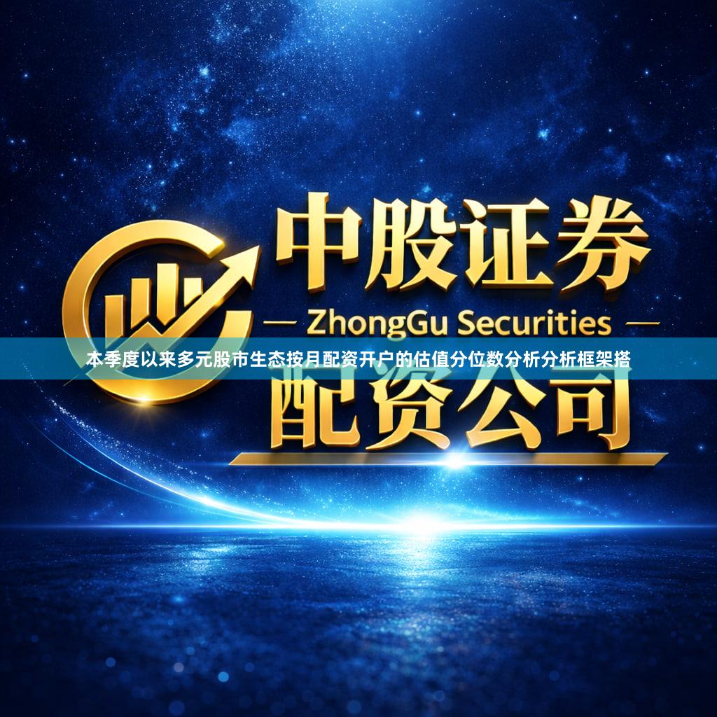 本季度以来多元股市生态按月配资开户的估值分位数分析分析框架搭