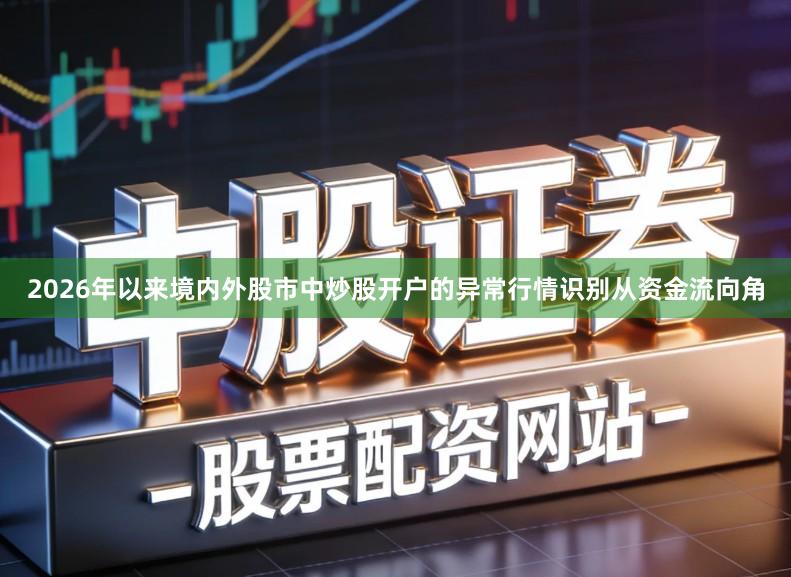 2026年以来境内外股市中炒股开户的异常行情识别从资金流向角