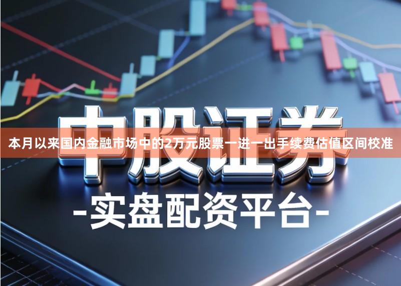 本月以来国内金融市场中的2万元股票一进一出手续费估值区间校准