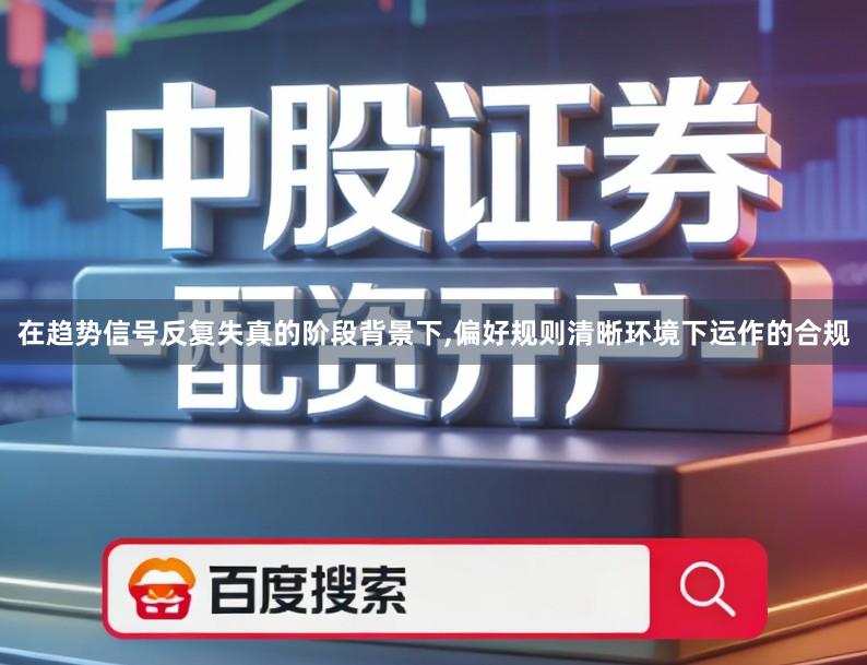 在趋势信号反复失真的阶段背景下,偏好规则清晰环境下运作的合规