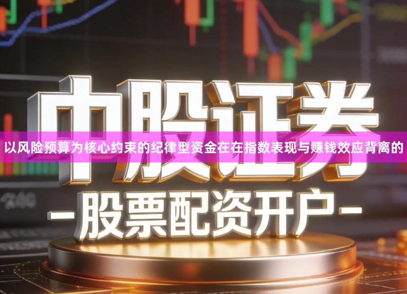 以风险预算为核心约束的纪律型资金在在指数表现与赚钱效应背离的