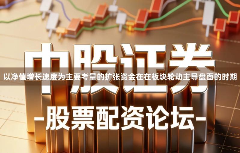以净值增长速度为主要考量的扩张资金在在板块轮动主导盘面的时期