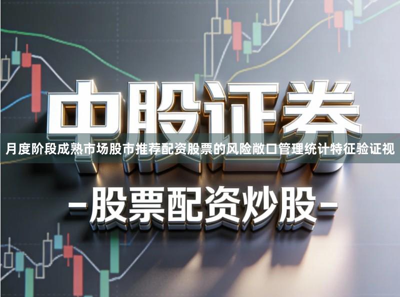 月度阶段成熟市场股市推荐配资股票的风险敞口管理统计特征验证视
