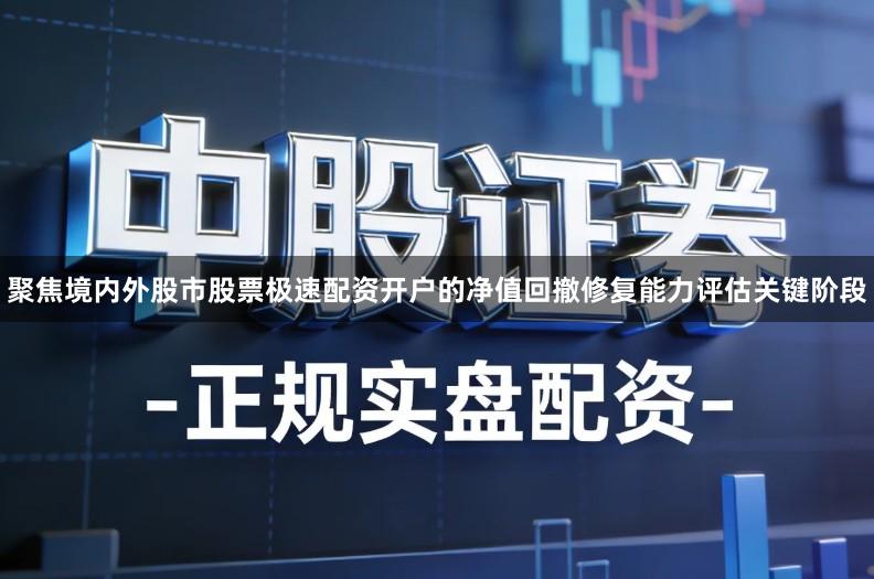 聚焦境内外股市股票极速配资开户的净值回撤修复能力评估关键阶段
