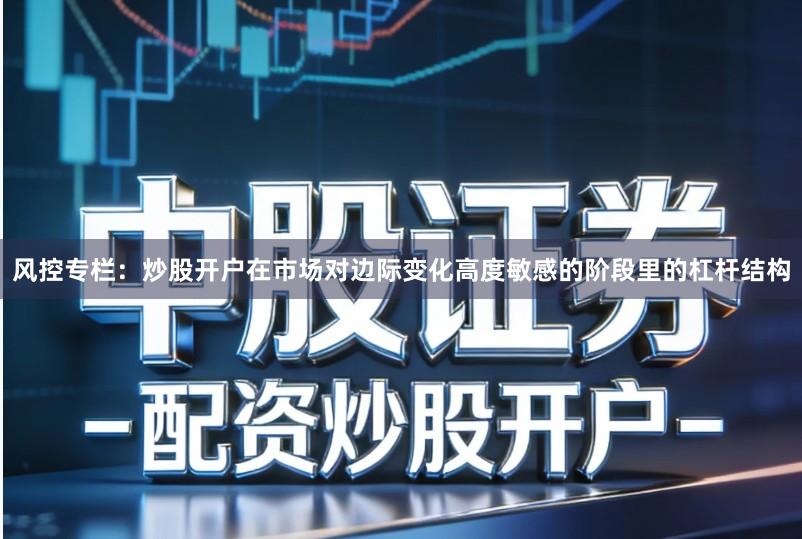风控专栏：炒股开户在市场对边际变化高度敏感的阶段里的杠杆结构