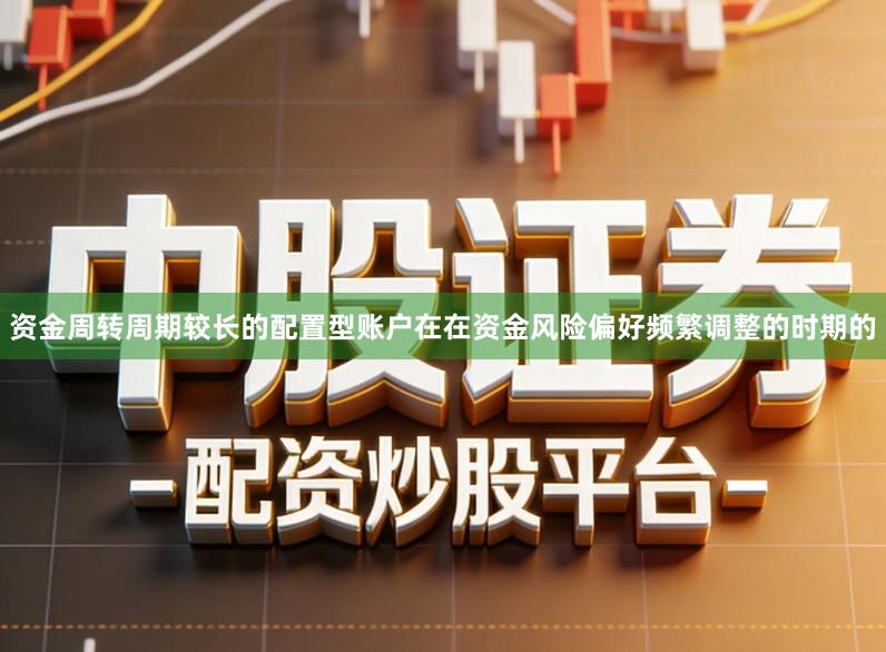 资金周转周期较长的配置型账户在在资金风险偏好频繁调整的时期的